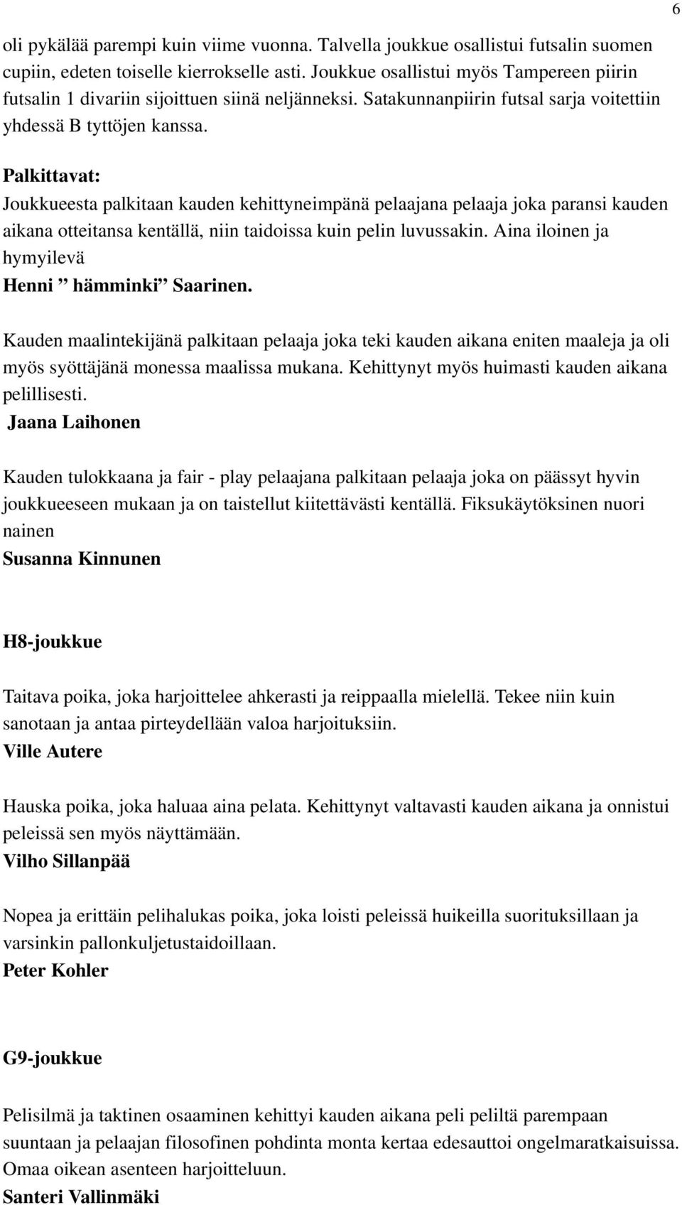 Palkittavat: Joukkueesta palkitaan kauden kehittyneimpänä pelaajana pelaaja joka paransi kauden aikana otteitansa kentällä, niin taidoissa kuin pelin luvussakin.