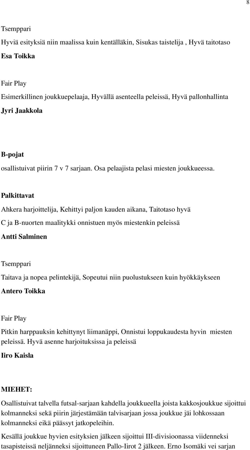 Palkittavat Ahkera harjoittelija, Kehittyi paljon kauden aikana, Taitotaso hyvä C ja B-nuorten maalitykki onnistuen myös miestenkin peleissä Antti Salminen Tsemppari Taitava ja nopea pelintekijä,