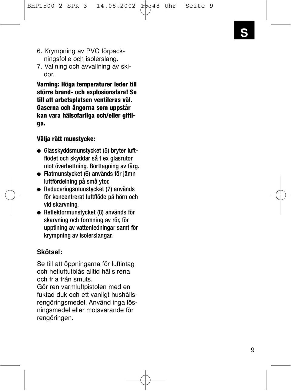 Välja rätt munstycke: Glasskyddsmunstycket (5) bryter luftflödet och skyddar så t ex glasrutor mot överhettning. Borttagning av färg. Flatmunstycket (6) används för jämn luftfördelning på små ytor.