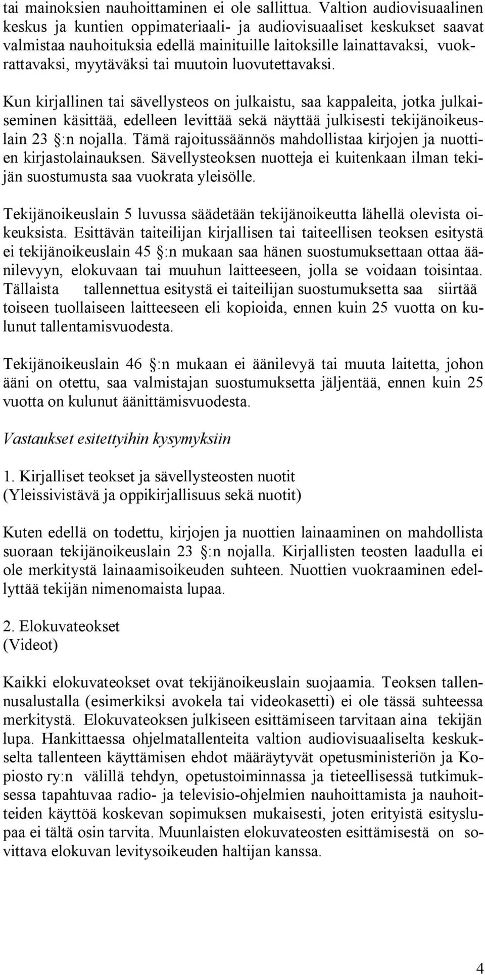 muutoin luovutettavaksi. Kun kirjallinen tai sävellysteos on julkaistu, saa kappaleita, jotka julkaiseminen käsittää, edelleen levittää sekä näyttää julkisesti tekijänoikeuslain 23 :n nojalla.