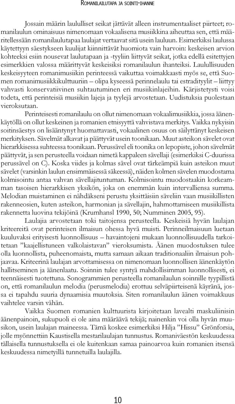 Esimerkiksi laulussa käytettyyn säestykseen kuulijat kiinnittävät huomiota vain harvoin: keskeisen arvion kohteeksi esiin nousevat laulutapaan ja -tyyliin liittyvät seikat, jotka edellä esitettyjen