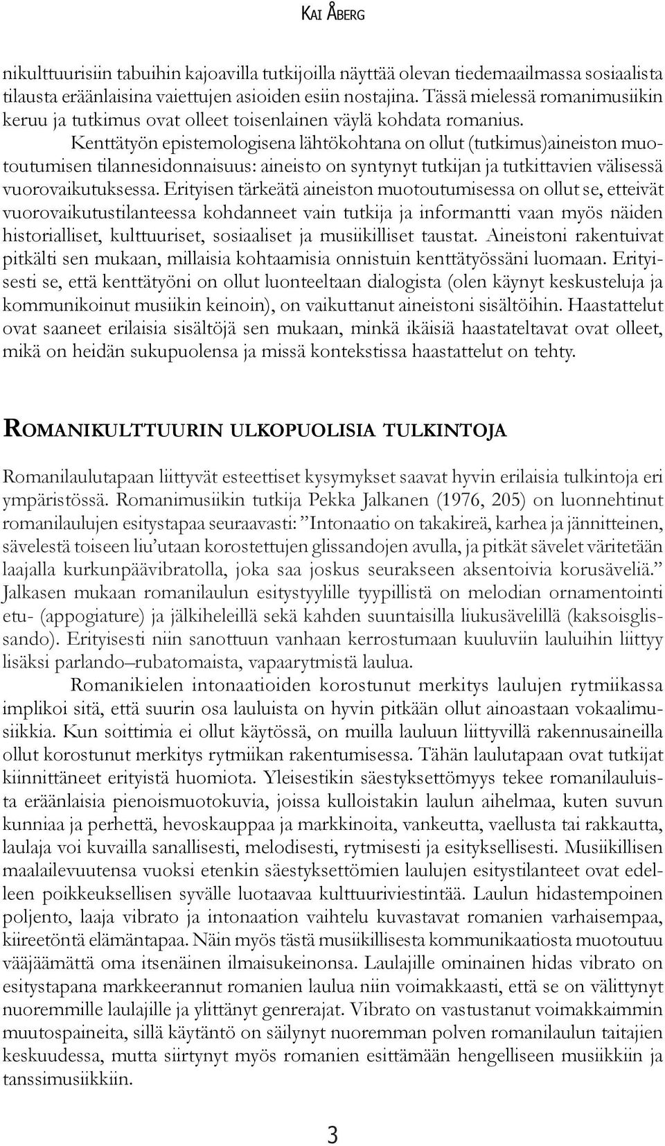 Kenttätyön epistemologisena lähtökohtana on ollut (tutkimus)aineiston muotoutumisen tilannesidonnaisuus: aineisto on syntynyt tutkijan ja tutkittavien välisessä vuorovaikutuksessa.
