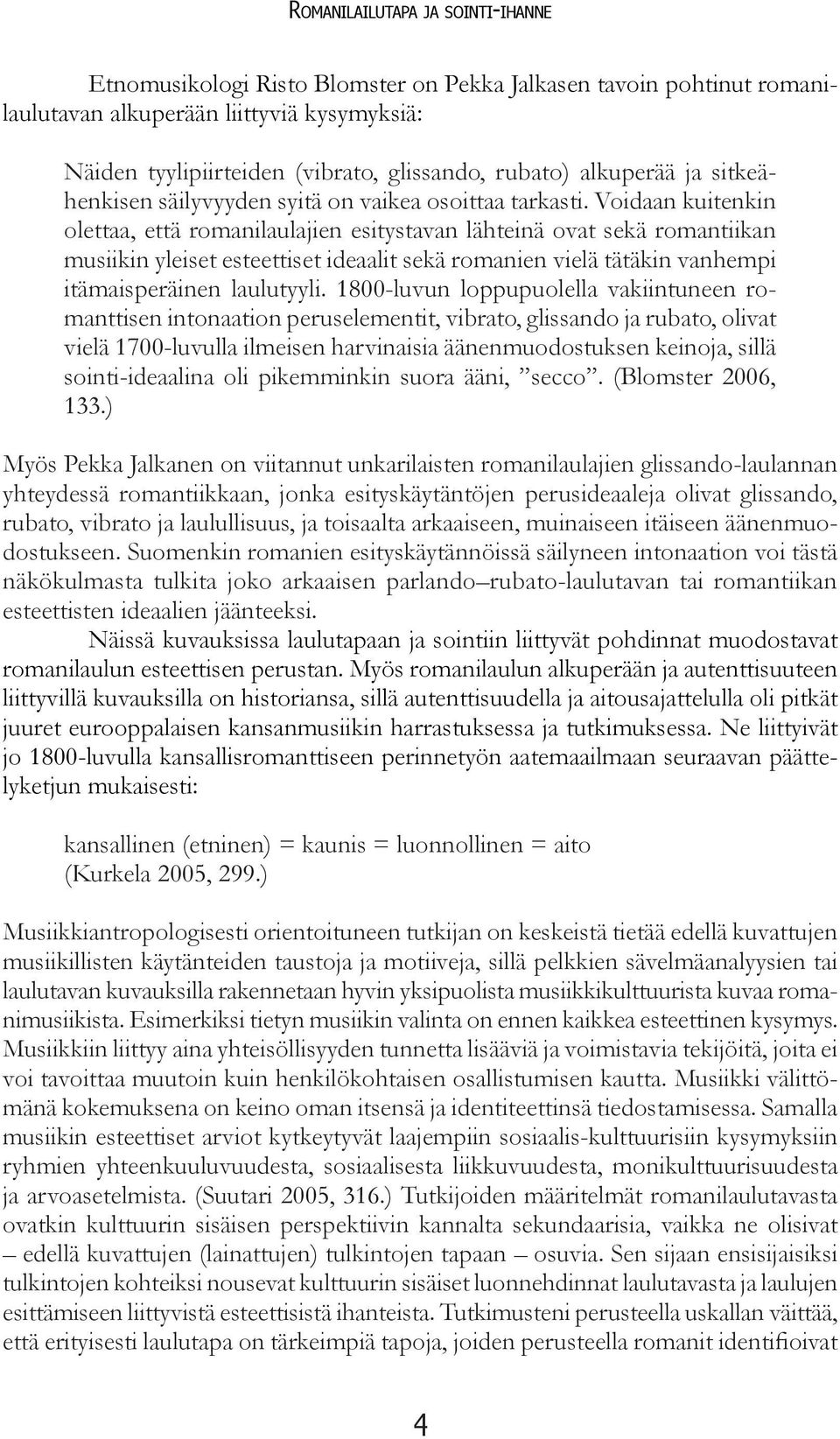 Voidaan kuitenkin olettaa, että romanilaulajien esitystavan lähteinä ovat sekä romantiikan musiikin yleiset esteettiset ideaalit sekä romanien vielä tätäkin vanhempi itämaisperäinen laulutyyli.