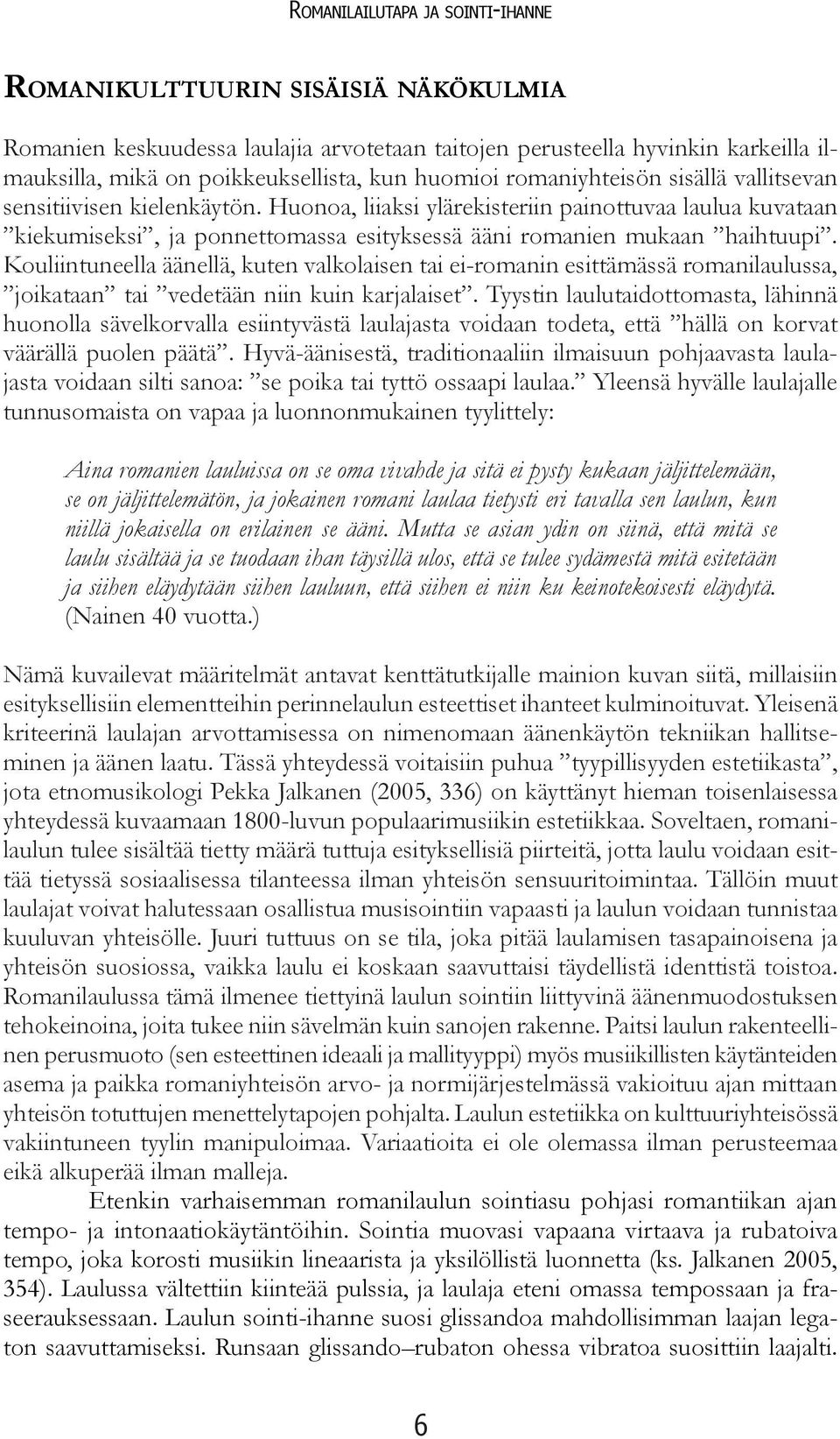 Huonoa, liiaksi ylärekisteriin painottuvaa laulua kuvataan kiekumiseksi, ja ponnettomassa esityksessä ääni romanien mukaan haihtuupi.