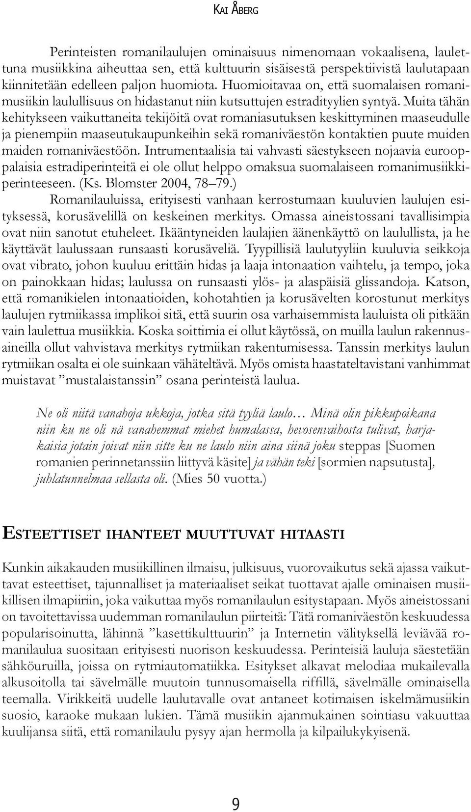 Muita tähän kehitykseen vaikuttaneita tekijöitä ovat romaniasutuksen keskittyminen maaseudulle ja pienempiin maaseutukaupunkeihin sekä romaniväestön kontaktien puute muiden maiden romaniväestöön.
