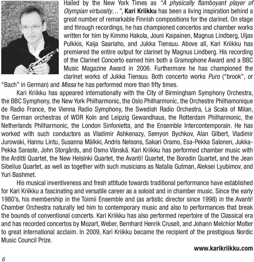 On stage and through recordings, he has championed concertos and chamber works written for him by Kimmo Hakola, Jouni Kaipainen, Magnus Lindberg, Uljas Pulkkis, Kaija Saariaho, and Jukka Tiensuu.