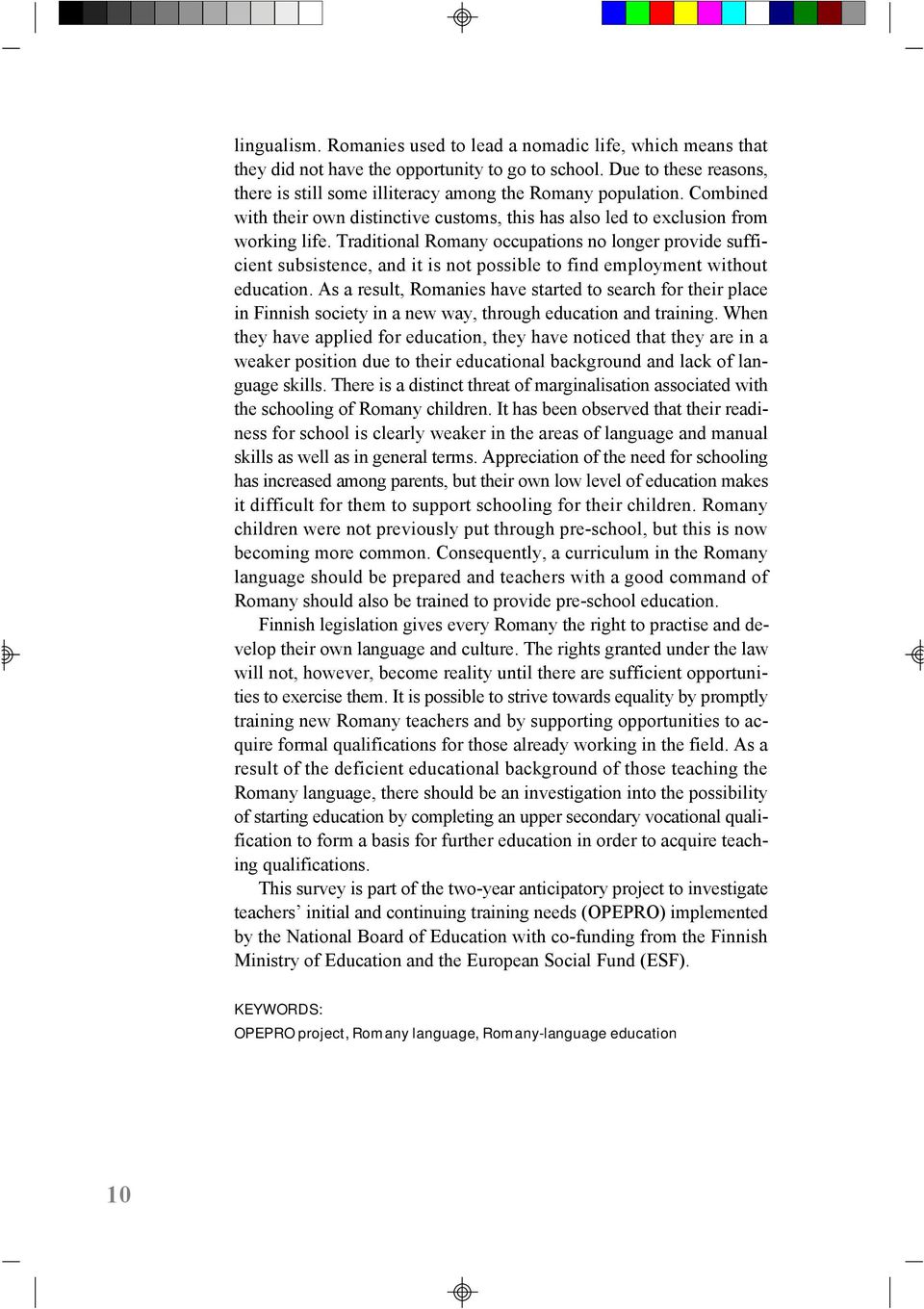 Traditional Romany occupations no longer provide sufficient subsistence, and it is not possible to find employment without education.