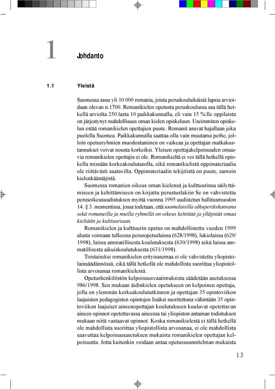 Useimmiten opiskelun estää romanikielen opettajien puute. Romanit asuvat hajallaan joka puolella Suomea.