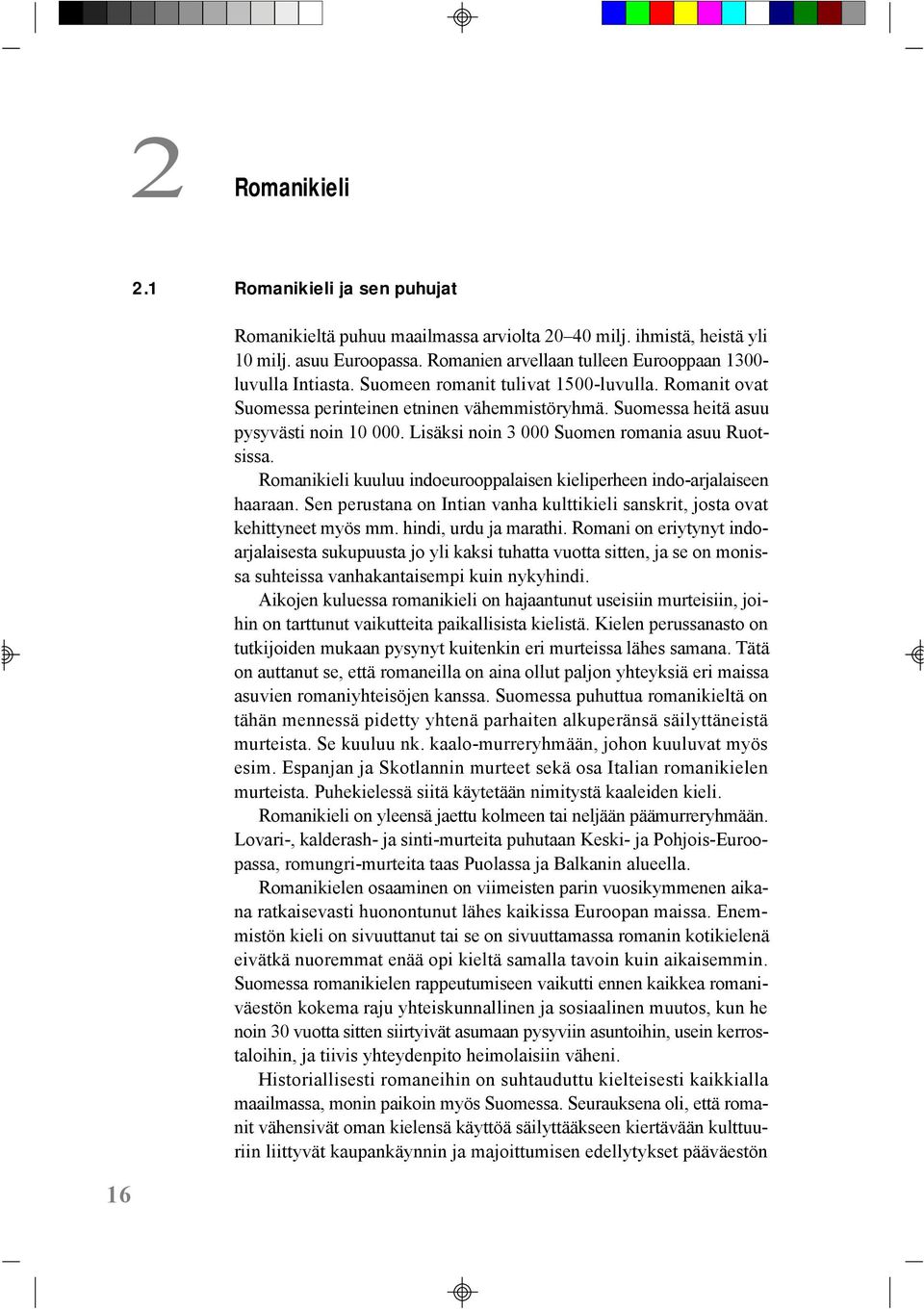 Suomessa heitä asuu pysyvästi noin 10 000. Lisäksi noin 3 000 Suomen romania asuu Ruotsissa. Romanikieli kuuluu indoeurooppalaisen kieliperheen indo-arjalaiseen haaraan.