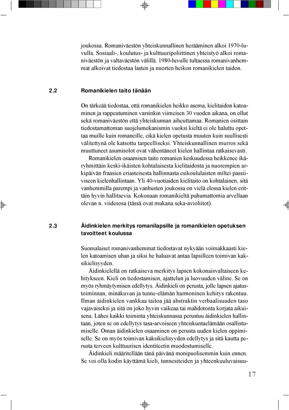 2 Romanikielen taito tänään On tärkeää tiedostaa, että romanikielen heikko asema, kielitaidon katoaminen ja rappeutuminen varsinkin viimeisen 30 vuoden aikana, on ollut sekä romaniväestön että