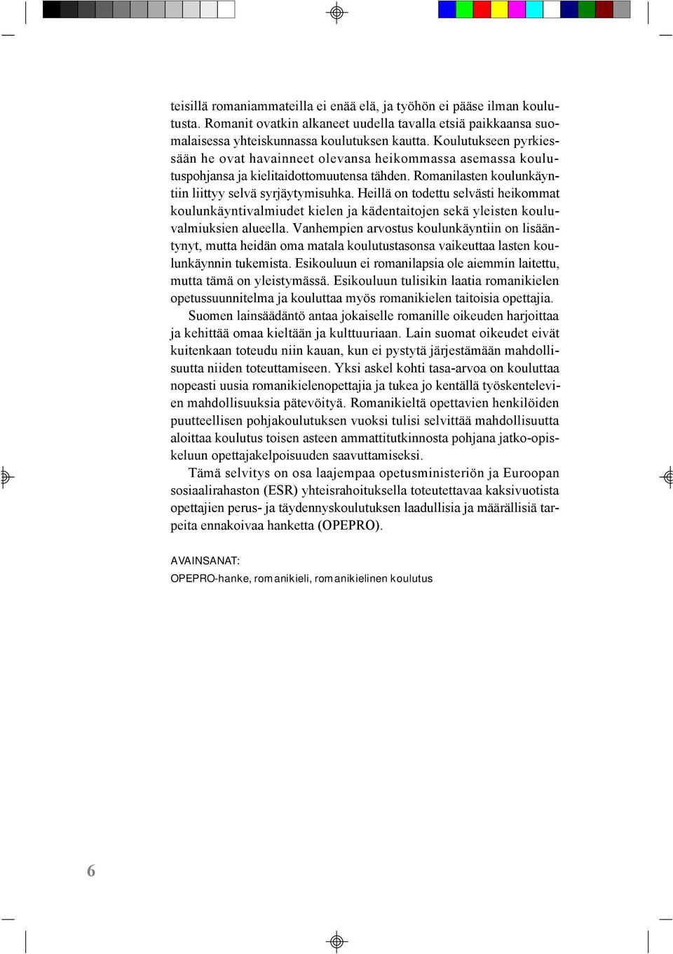 Heillä on todettu selvästi heikommat koulunkäyntivalmiudet kielen ja kädentaitojen sekä yleisten kouluvalmiuksien alueella.