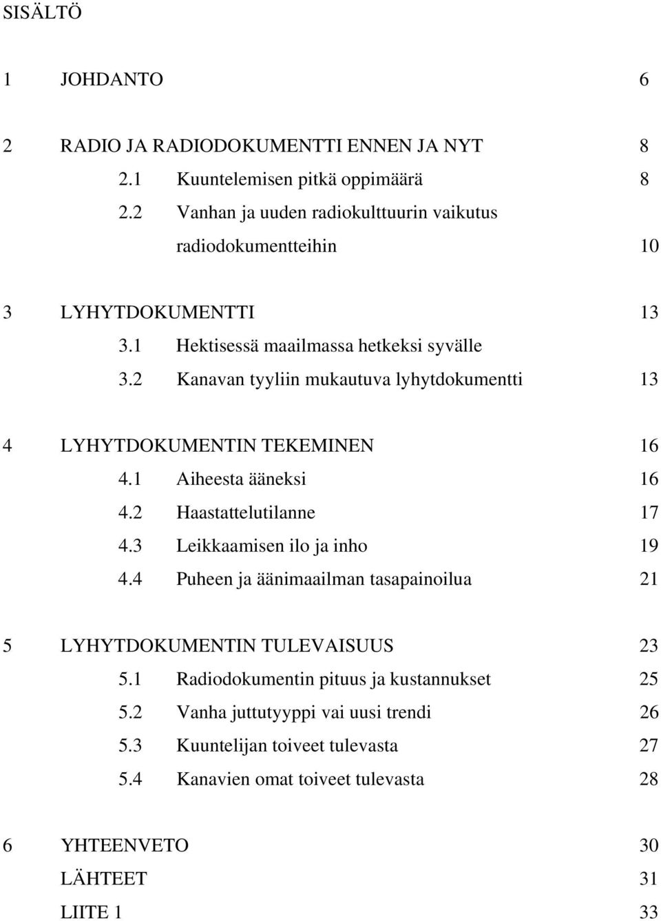 2 Kanavan tyyliin mukautuva lyhytdokumentti 13 4 LYHYTDOKUMENTIN TEKEMINEN 16 4.1 Aiheesta ääneksi 16 4.2 Haastattelutilanne 17 4.3 Leikkaamisen ilo ja inho 19 4.