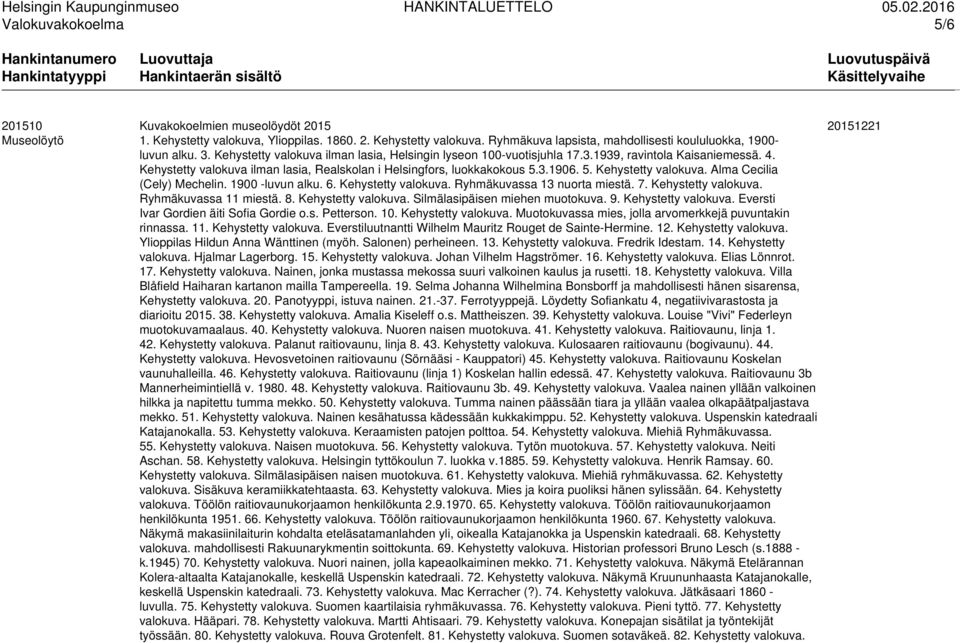 3.1906. 5. Kehystetty valokuva. Alma Cecilia (Cely) Mechelin. 1900 -luvun alku. 6. Kehystetty valokuva. Ryhmäkuvassa 13 nuorta miestä. 7. Kehystetty valokuva. Ryhmäkuvassa 11 miestä. 8.