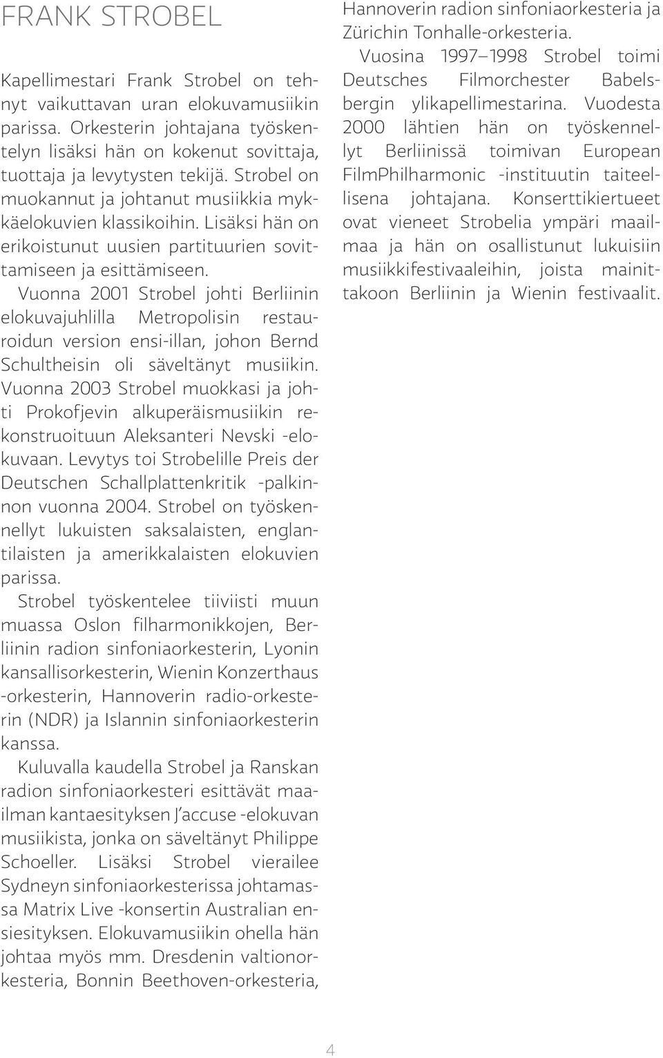 Vuonna 2001 Strobel johti Berliinin elokuvajuhlilla Metropolisin restauroidun version ensi-illan, johon Bernd Schultheisin oli säveltänyt musiikin.