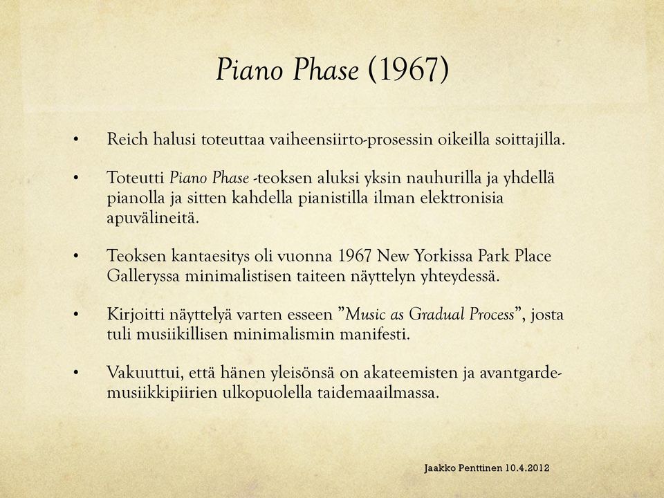 Teoksen kantaesitys oli vuonna 1967 New Yorkissa Park Place Galleryssa minimalistisen taiteen näyttelyn yhteydessä.