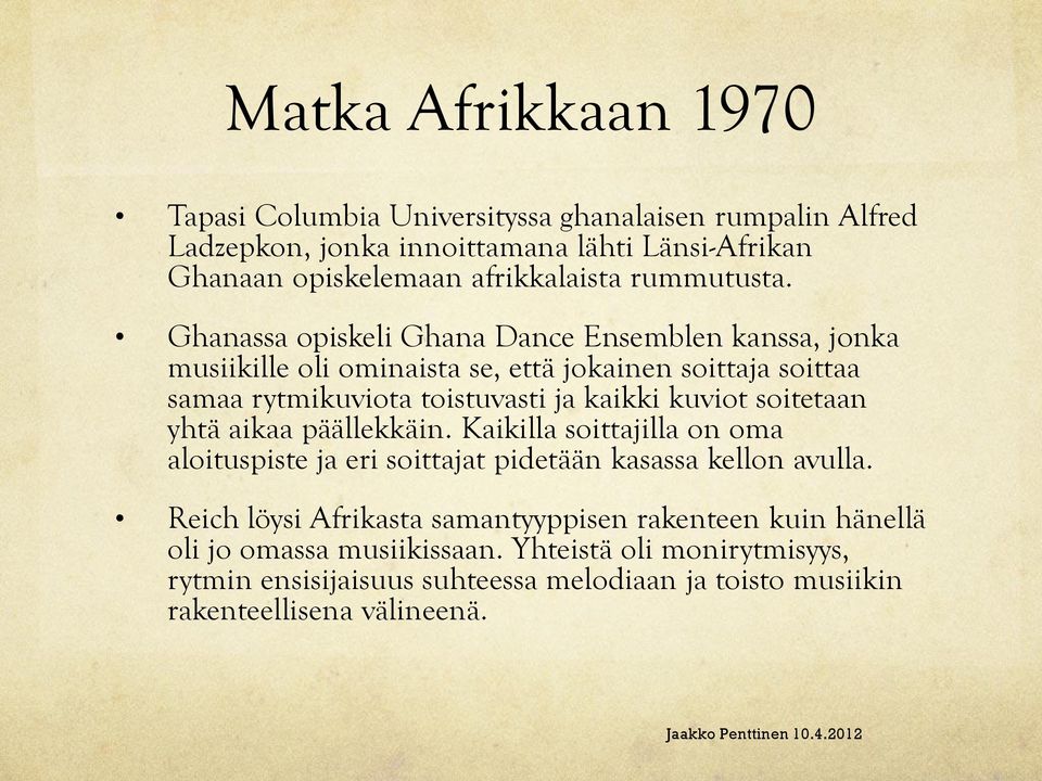 Ghanassa opiskeli Ghana Dance Ensemblen kanssa, jonka musiikille oli ominaista se, että jokainen soittaja soittaa samaa rytmikuviota toistuvasti ja kaikki kuviot