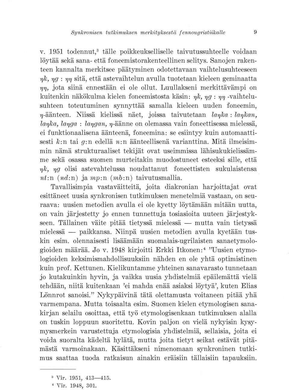 Luullakseni merkittävämpi on kuitenkin näkökulma kielen foneemistosta käsin: ryk, ryg : YJYJ -vaihtelusuhteen toteutuminen synnyttää samalla kieleen uuden foneemin, ry-äänteen.