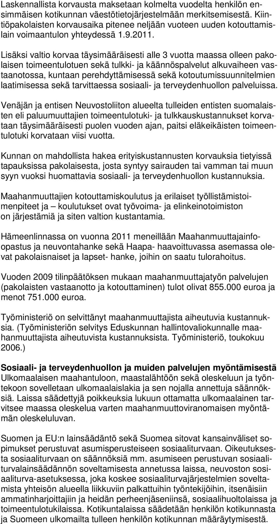 Lisäksi valtio korvaa täysimääräisesti alle 3 vuotta maassa olleen pakolaisen toimeentulotuen sekä tulkki- ja käännöspalvelut alkuvaiheen vastaanotossa, kuntaan perehdyttämisessä sekä