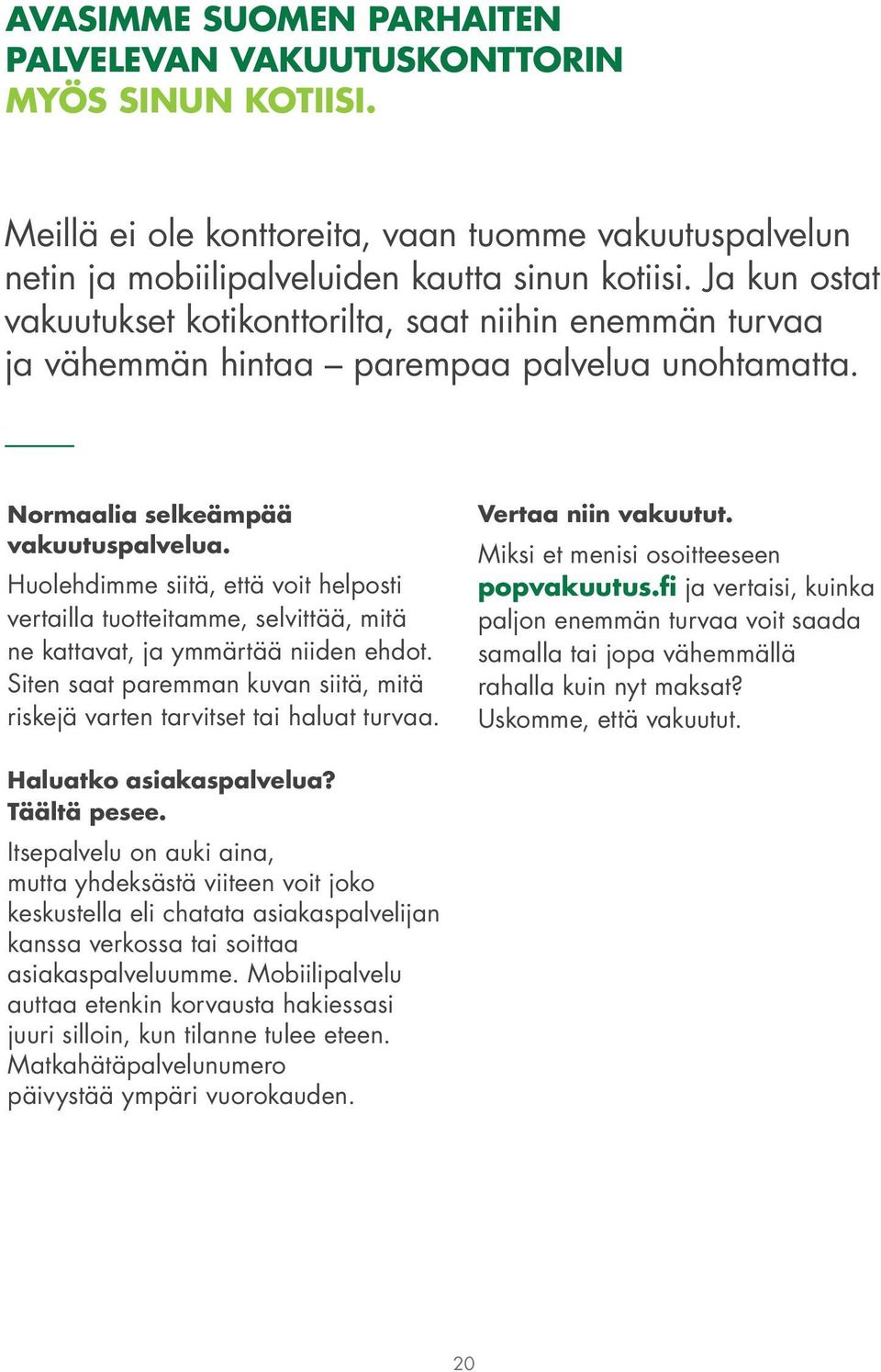 Huolehdimme siitä, että voit helposti vertailla tuotteitamme, selvittää, mitä ne kattavat, ja ymmärtää niiden ehdot. Siten saat paremman kuvan siitä, mitä riskejä varten tarvitset tai haluat turvaa.