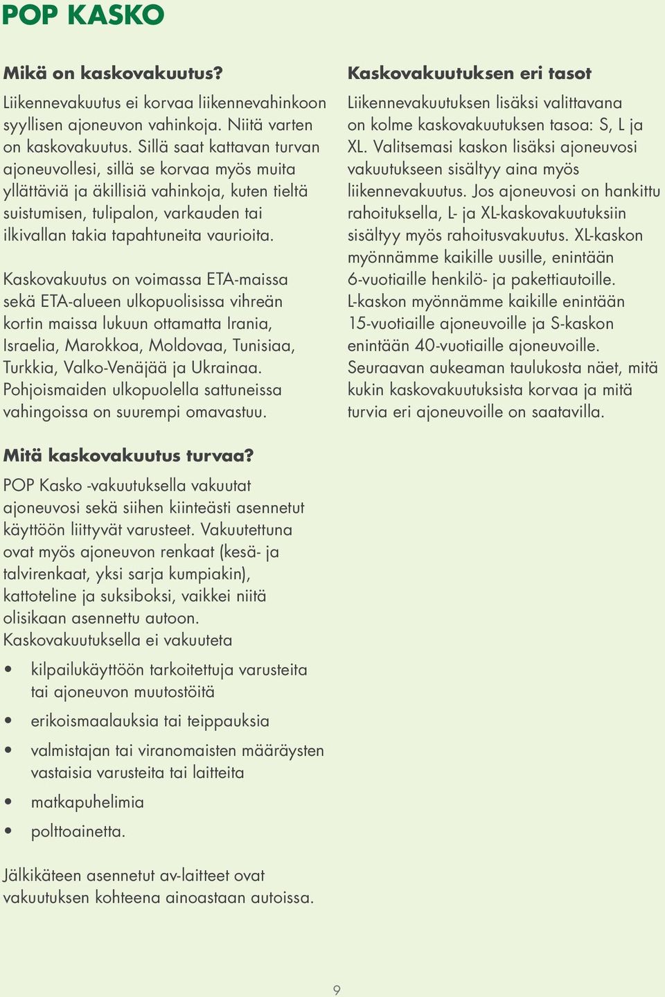 Kaskovakuutus on voimassa ETA-maissa sekä ETA-alueen ulkopuolisissa vihreän kortin maissa lukuun ottamatta Irania, Israelia, Marokkoa, Moldovaa, Tunisiaa, Turkkia, Valko-Venäjää ja Ukrainaa.