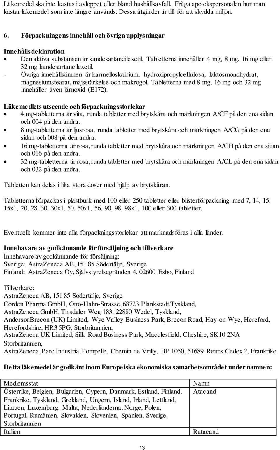 - Övriga innehållsämnen är karmelloskalcium, hydroxipropylcellulosa, laktosmonohydrat, magnesiumstearat, majsstärkelse och makrogol.