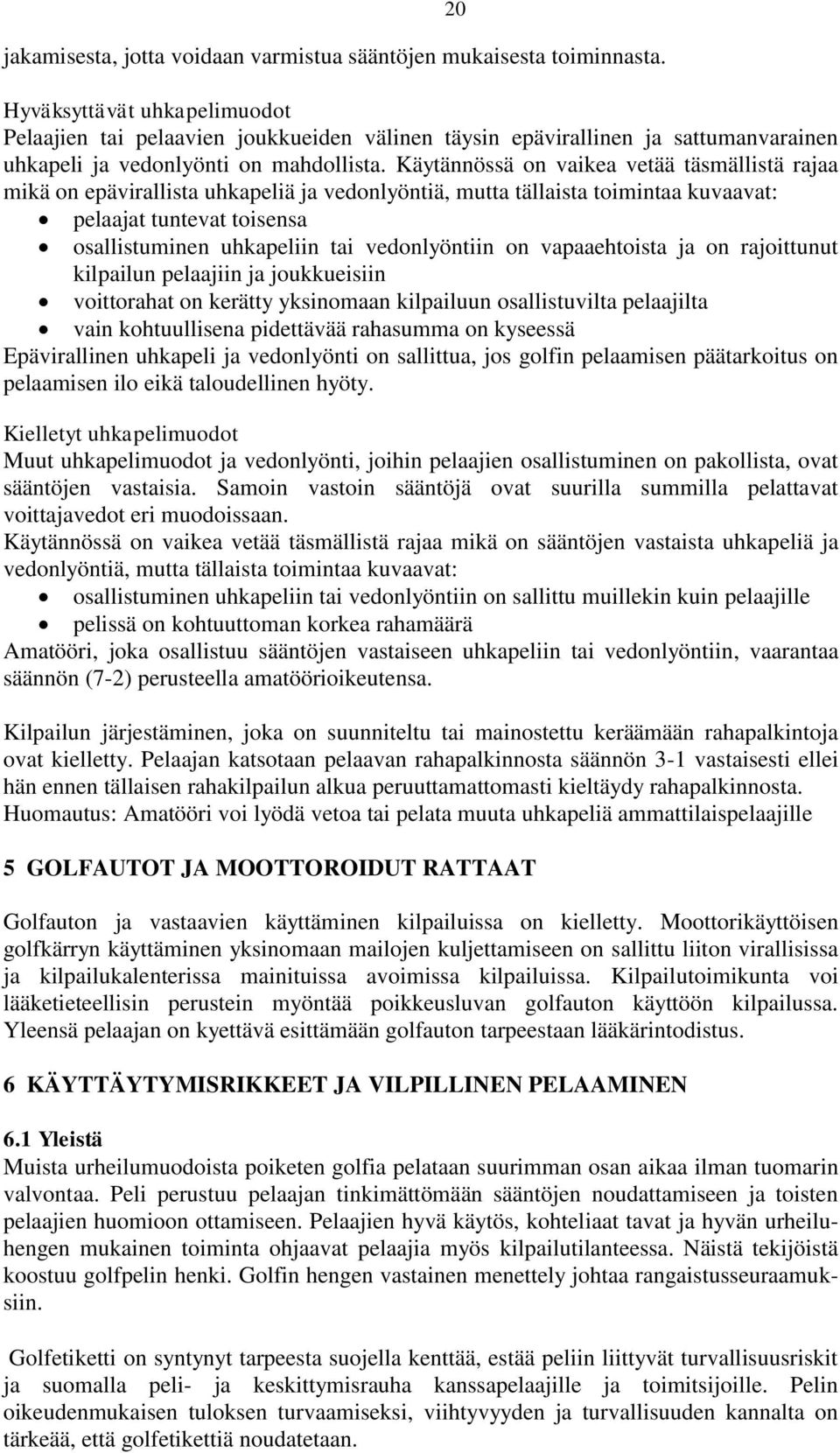 Käytännössä on vaikea vetää täsmällistä rajaa mikä on epävirallista uhkapeliä ja vedonlyöntiä, mutta tällaista toimintaa kuvaavat: pelaajat tuntevat toisensa osallistuminen uhkapeliin tai