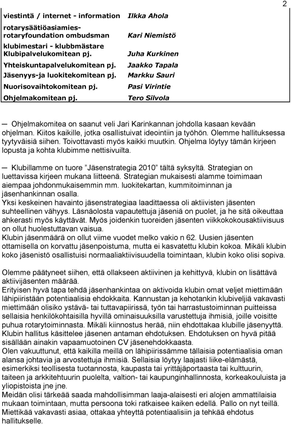 Tero Silvola 2 Ohjelmakomitea on saanut veli Jari Karinkannan johdolla kasaan kevään ohjelman. Kiitos kaikille, jotka osallistuivat ideointiin ja työhön. Olemme hallituksessa tyytyväisiä siihen.