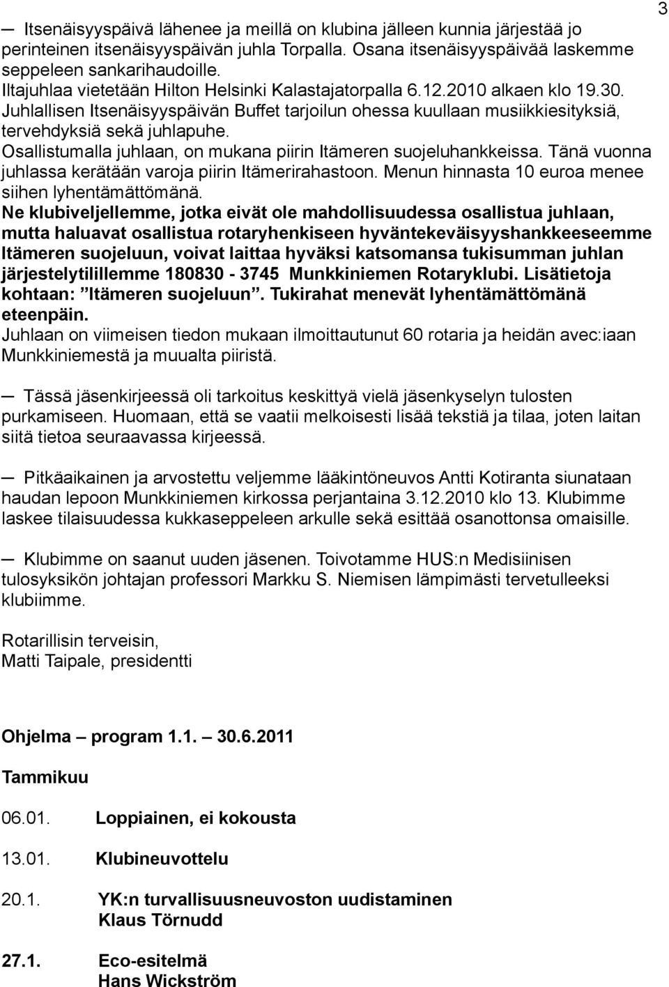 Osallistumalla juhlaan, on mukana piirin Itämeren suojeluhankkeissa. Tänä vuonna juhlassa kerätään varoja piirin Itämerirahastoon. Menun hinnasta 10 euroa menee siihen lyhentämättömänä.