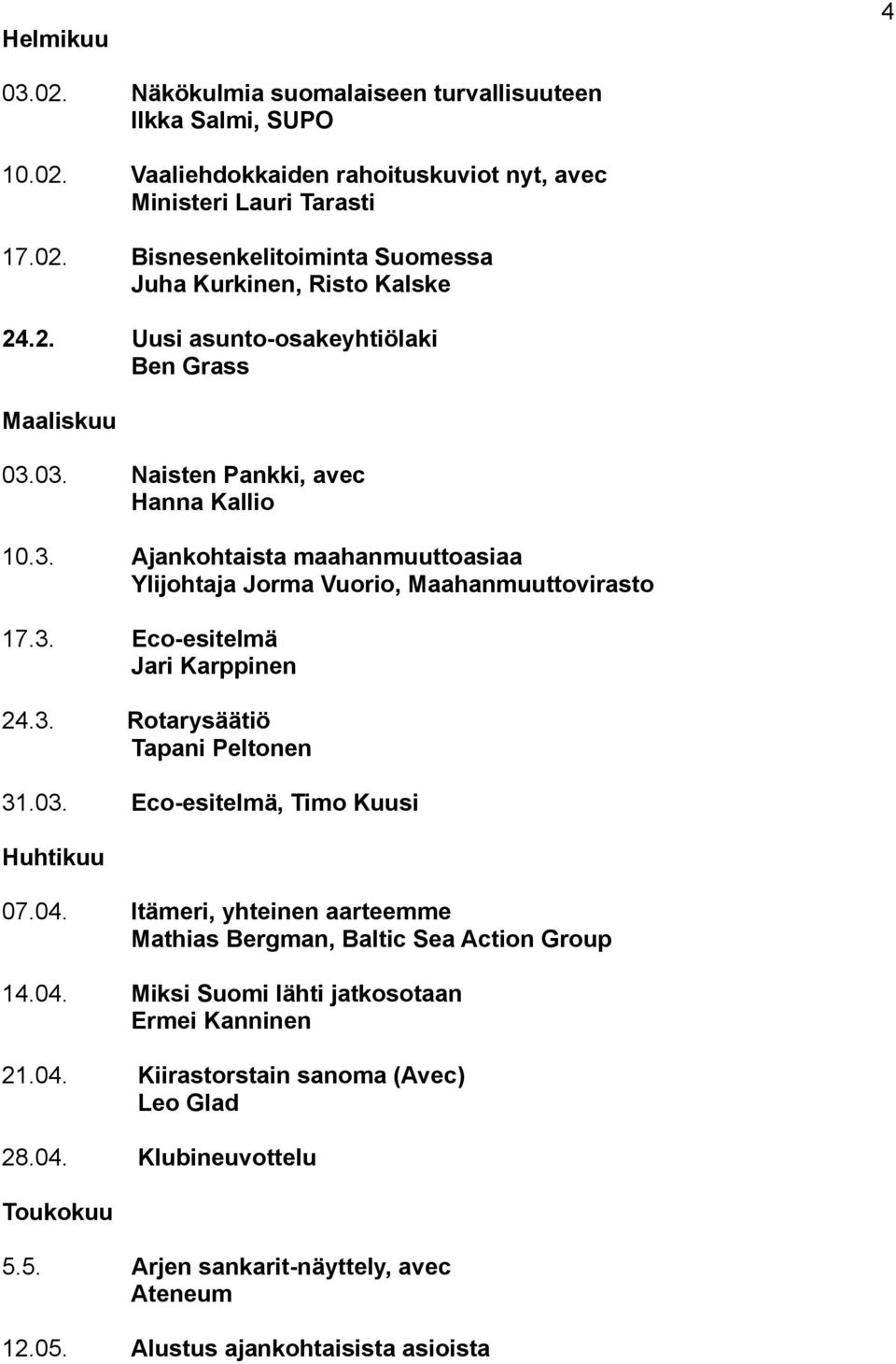 3. Rotarysäätiö Tapani Peltonen 31.03. Eco-esitelmä, Timo Kuusi Huhtikuu 07.04. Itämeri, yhteinen aarteemme Mathias Bergman, Baltic Sea Action Group 14.04. Miksi Suomi lähti jatkosotaan Ermei Kanninen 21.