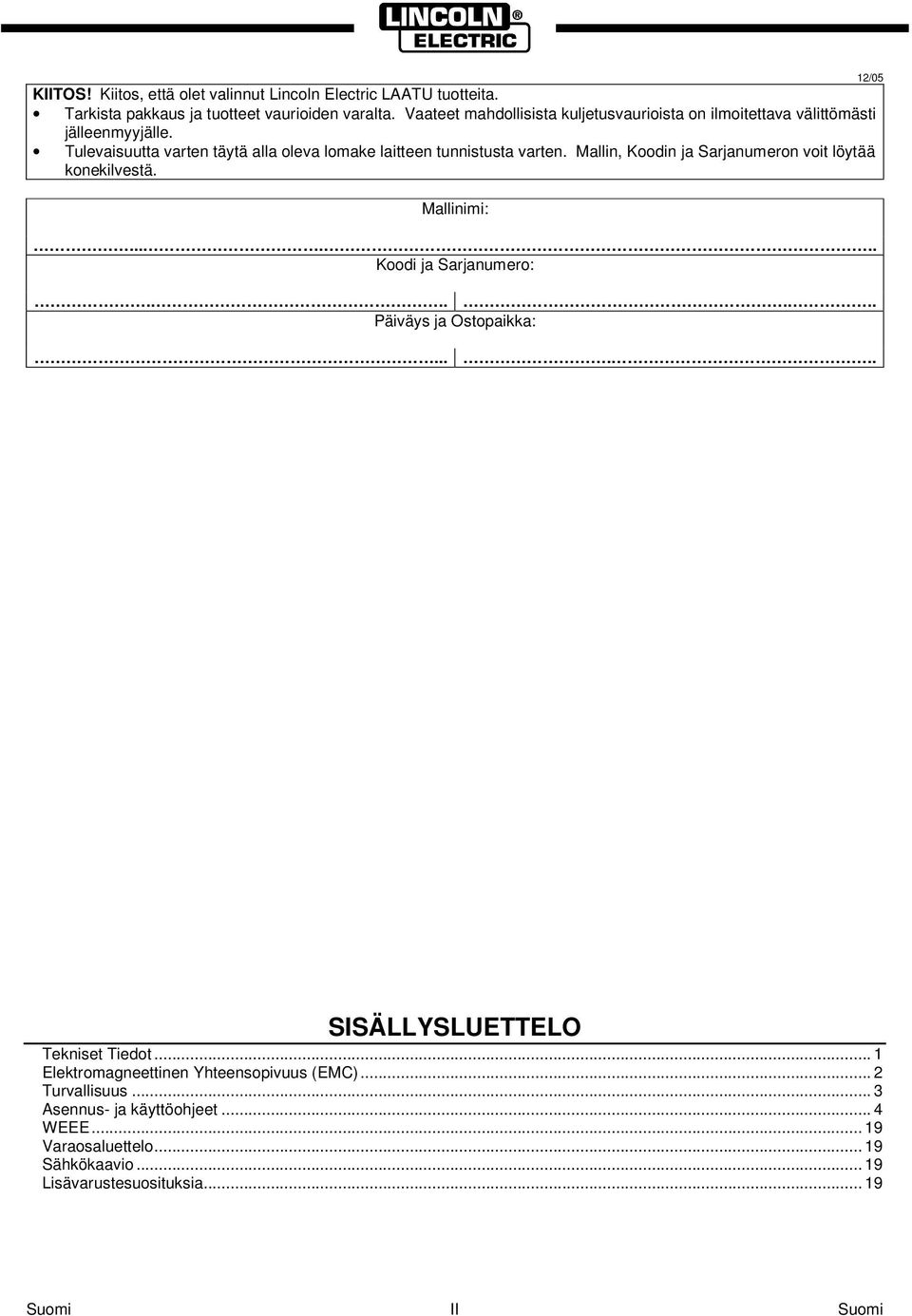 Tulevaisuutta varten täytä alla oleva lomake laitteen tunnistusta varten. Mallin, Koodin ja Sarjanumeron voit löytää konekilvestä. Mallinimi:.