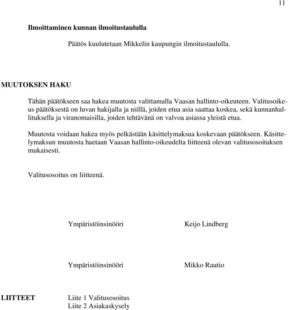 Valitusoikeus päätöksestä on luvan hakijalla ja niillä, joiden etua asia saattaa koskea, sekä kunnanhallituksella ja viranomaisilla, joiden tehtävänä on valvoa asiassa yleistä