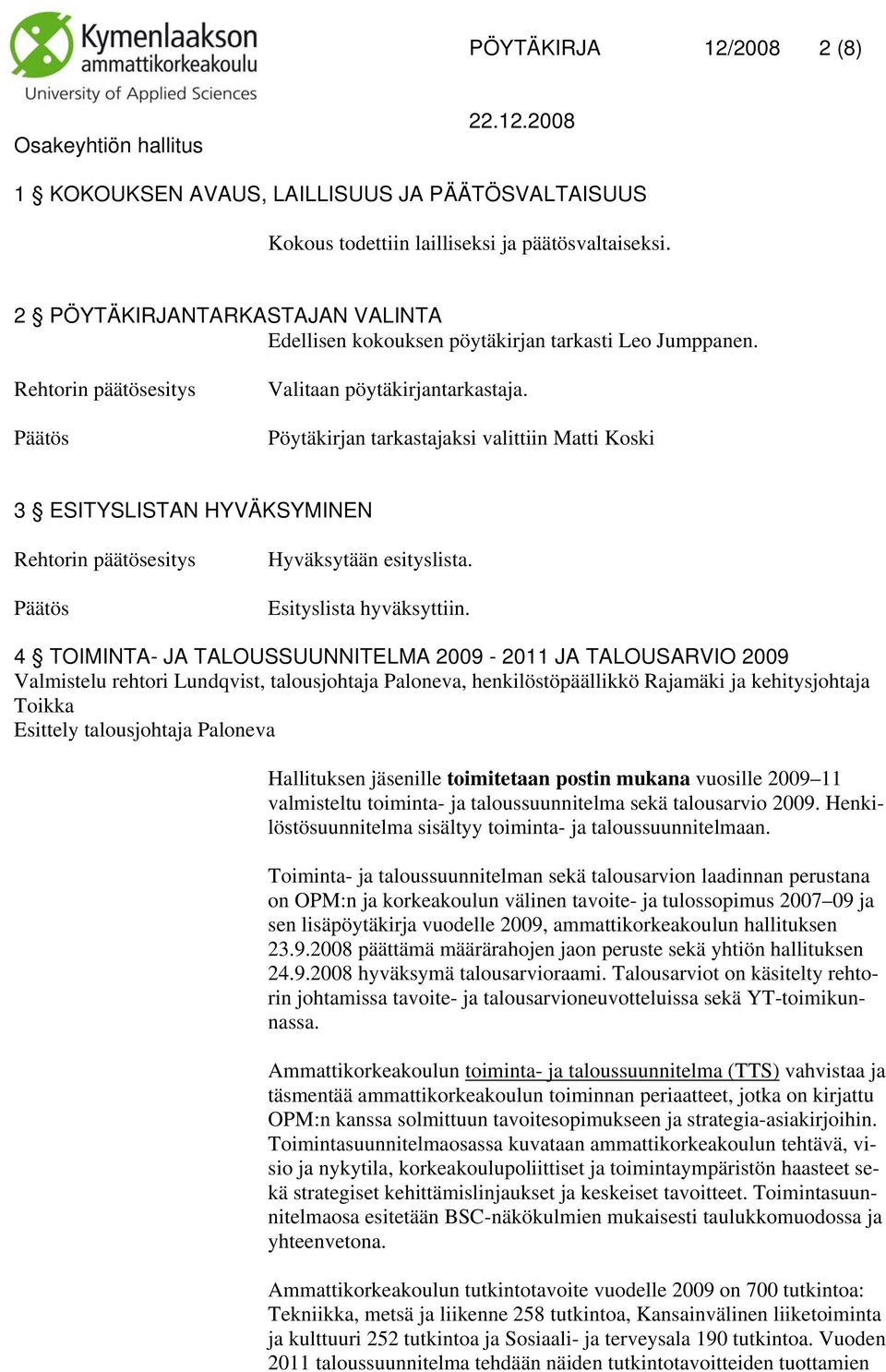 Pöytäkirjan tarkastajaksi valittiin Matti Koski 3 ESITYSLISTAN HYVÄKSYMINEN Hyväksytään esityslista. Esityslista hyväksyttiin.