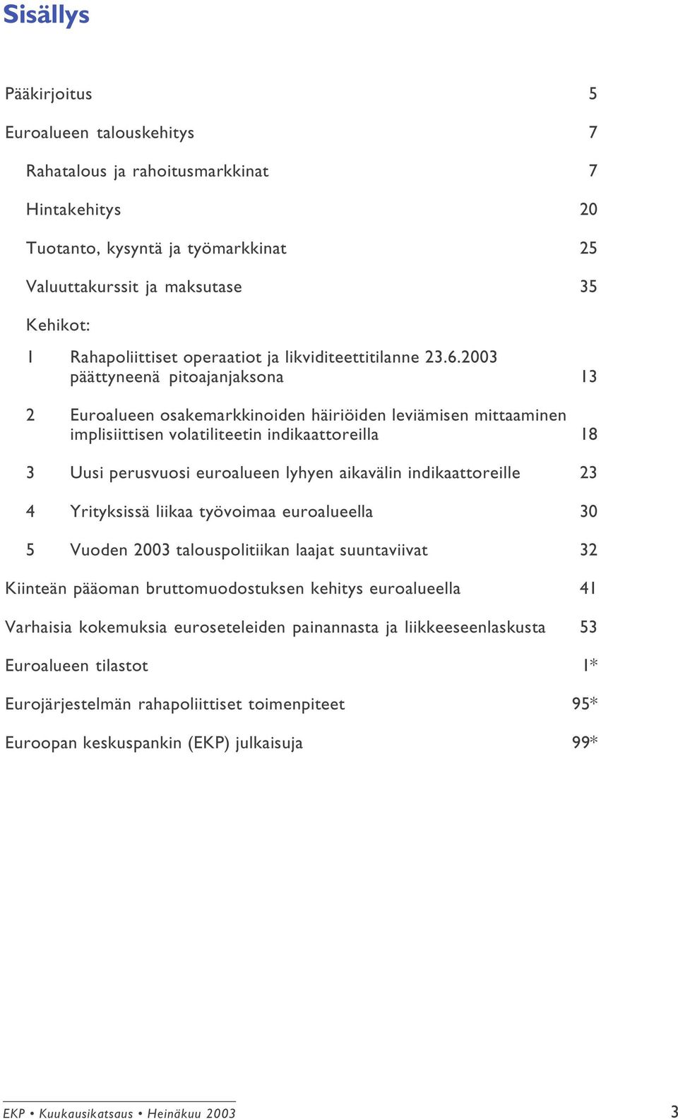 2003 päättyneenä pitoajanjaksona 13 2 Euroalueen osakemarkkinoiden häiriöiden leviämisen mittaaminen implisiittisen volatiliteetin indikaattoreilla 18 3 Uusi perusvuosi euroalueen lyhyen aikavälin