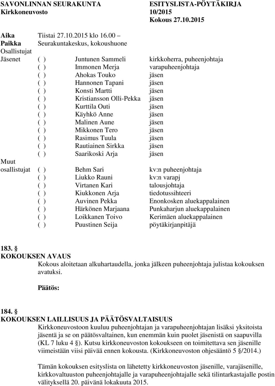 Konsti Martti jäsen ( ) Kristiansson Olli-Pekka jäsen ( ) Kurttila Outi jäsen ( ) Käyhkö Anne jäsen ( ) Malinen Aune jäsen ( ) Mikkonen Tero jäsen ( ) Rasimus Tuula jäsen ( ) Rautiainen Sirkka jäsen