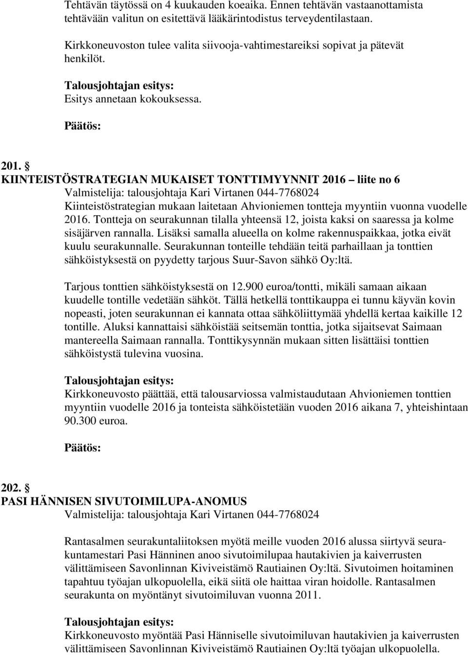 KIINTEISTÖSTRATEGIAN MUKAISET TONTTIMYYNNIT 2016 liite no 6 Valmistelija: talousjohtaja Kari Virtanen 044-7768024 Kiinteistöstrategian mukaan laitetaan Ahvioniemen tontteja myyntiin vuonna vuodelle