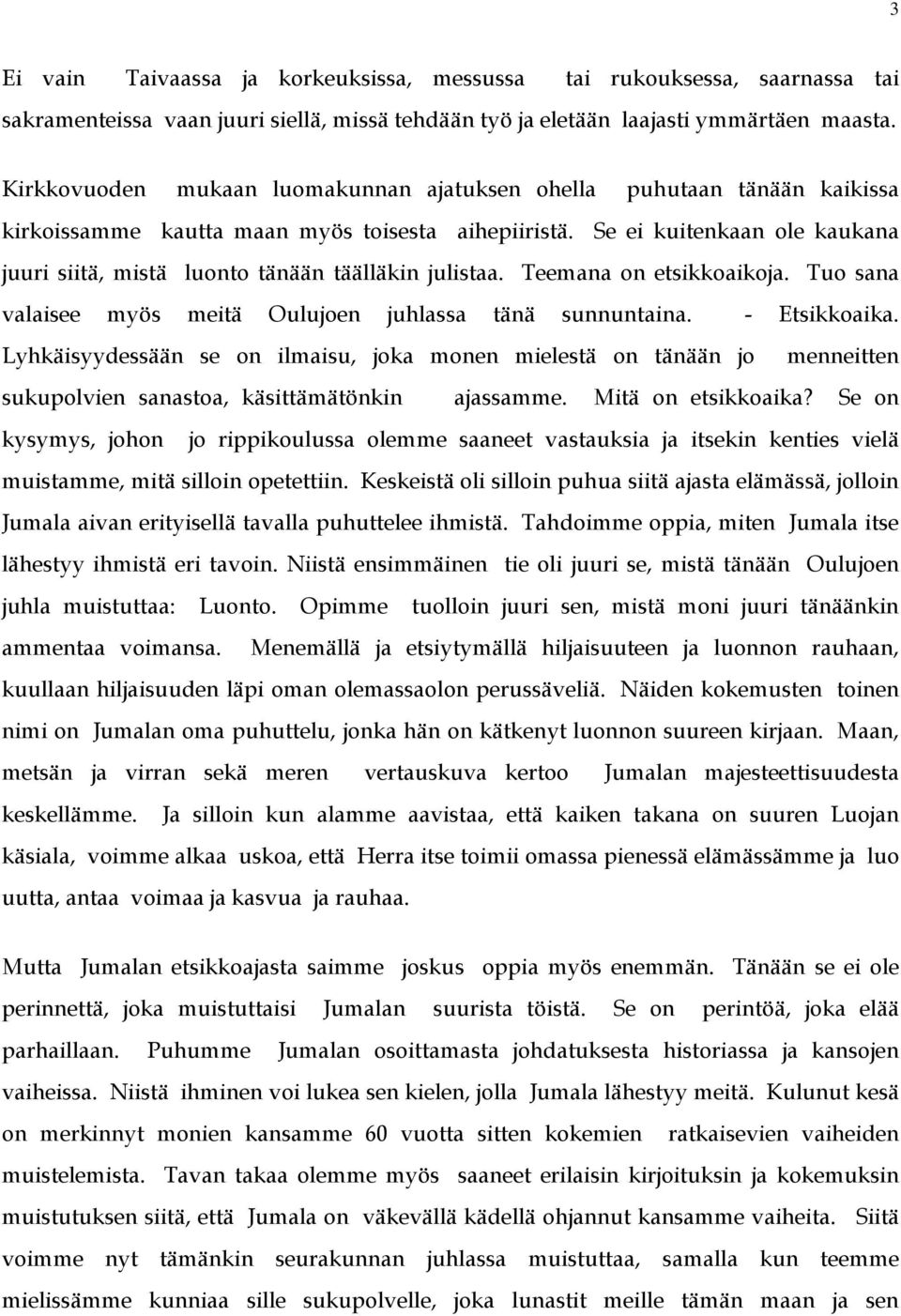 Se ei kuitenkaan ole kaukana juuri siitä, mistä luonto tänään täälläkin julistaa. Teemana on etsikkoaikoja. Tuo sana valaisee myös meitä Oulujoen juhlassa tänä sunnuntaina. - Etsikkoaika.