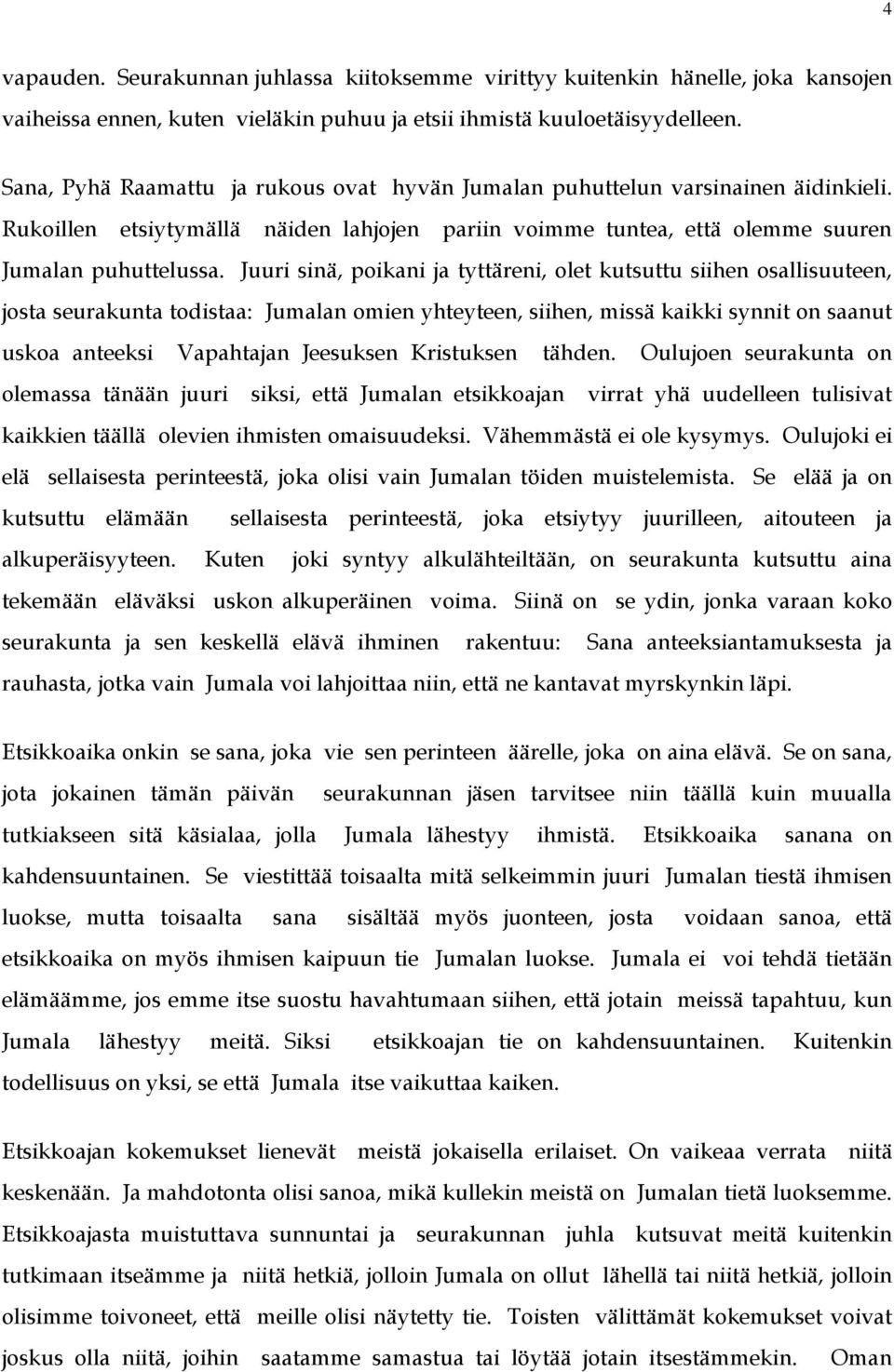 Juuri sinä, poikani ja tyttäreni, olet kutsuttu siihen osallisuuteen, josta seurakunta todistaa: Jumalan omien yhteyteen, siihen, missä kaikki synnit on saanut uskoa anteeksi Vapahtajan Jeesuksen