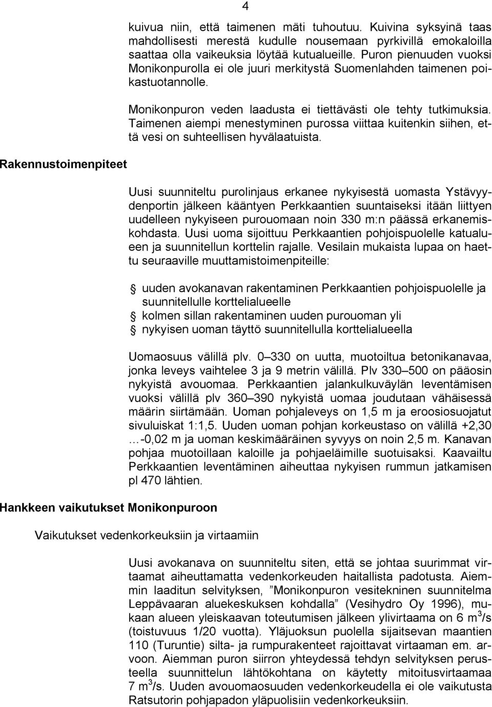 Puron pienuuden vuoksi Monikonpurolla ei ole juuri merkitystä Suomenlahden taimenen poikastuotannolle. Monikonpuron veden laadusta ei tiettävästi ole tehty tutkimuksia.