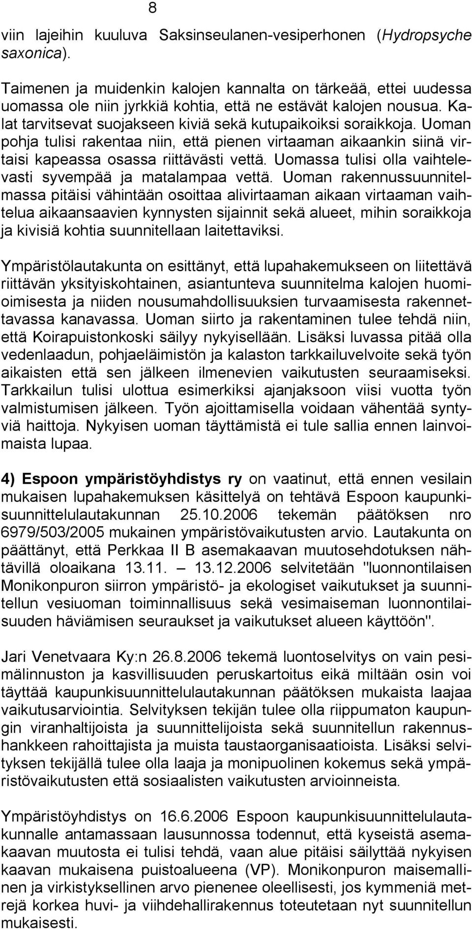 Uoman pohja tulisi rakentaa niin, että pienen virtaaman aikaankin siinä virtaisi kapeassa osassa riittävästi vettä. Uomassa tulisi olla vaihtelevasti syvempää ja matalampaa vettä.