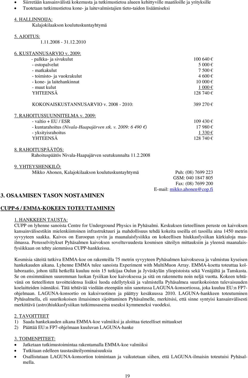 2010 - palkka- ja sivukulut 100 640 - ostopalvelut 5 000 - matkakulut 7 500 - toimisto- ja vuokrakulut 4 600 - kone- ja laitehankinnat 10 000 - muut kulut 1 000 YHTEENSÄ 128 740