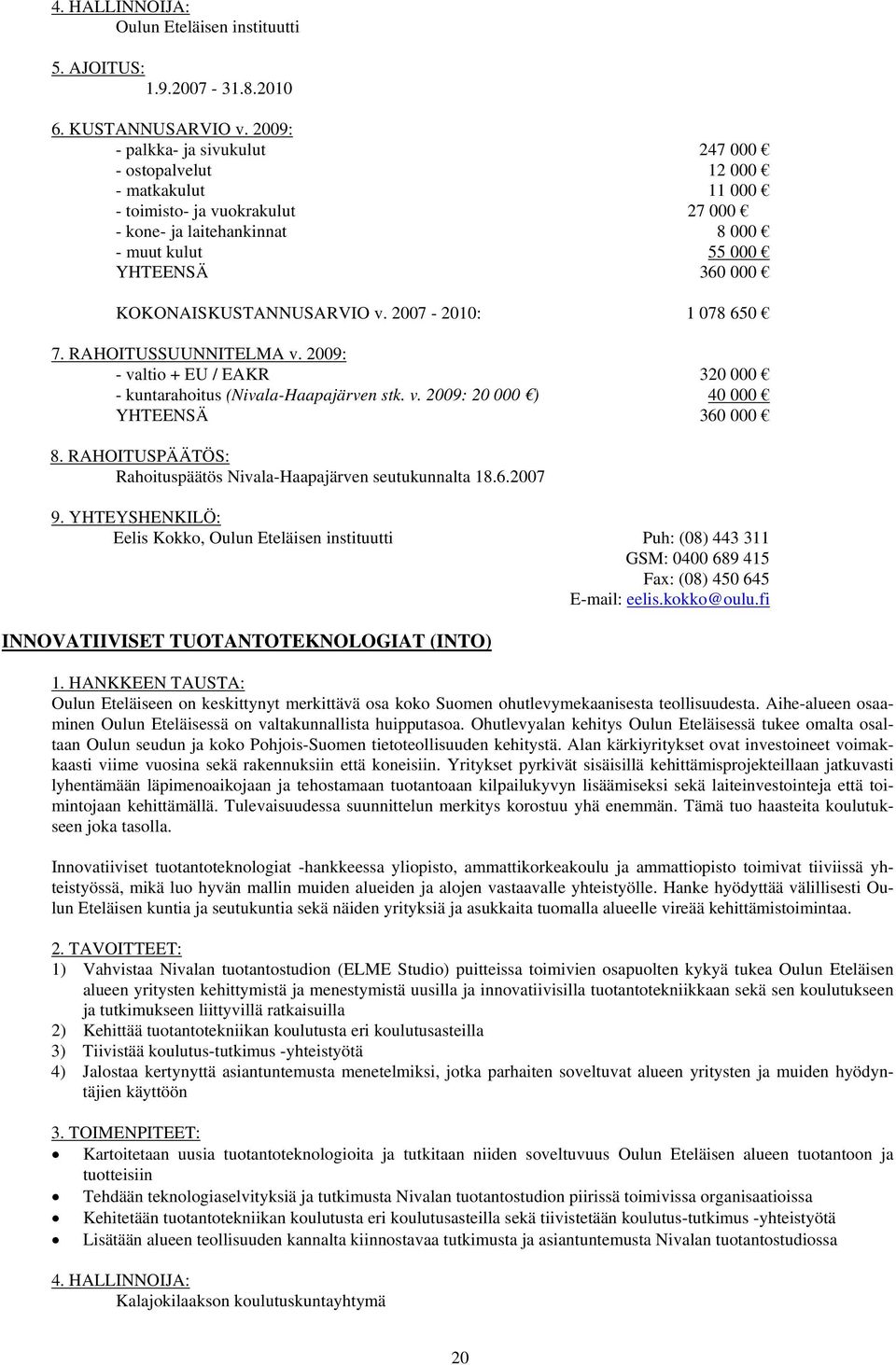 KOKONAISKUSTANNUSARVIO v. 2007-2010: 1 078 650 - valtio + EU / EAKR 320 000 - kuntarahoitus (Nivala-Haapajärven stk. v. 2009: 20 000 ) 40 000 YHTEENSÄ 360 000 Rahoituspäätös Nivala-Haapajärven seutukunnalta 18.