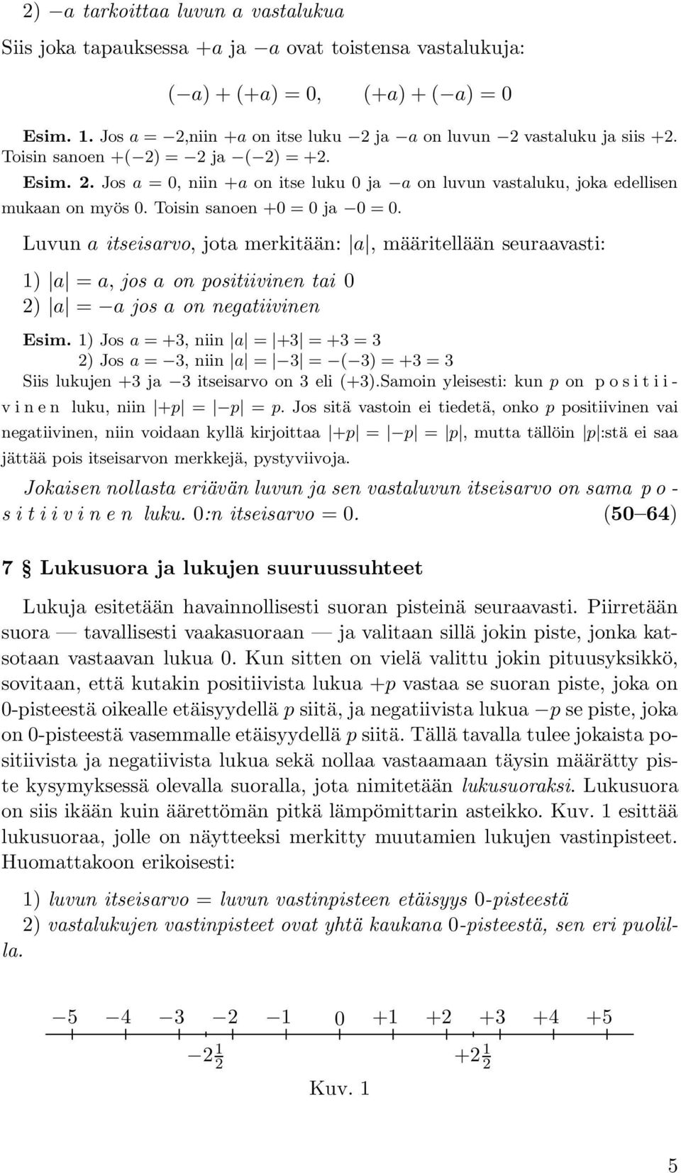 Toisin sanoen +0 = 0 ja 0 = 0. Luvun a itseisarvo, jota merkitään: a, määritellään seuraavasti: 1) a = a, jos a on positiivinen tai 0 2) a = a jos a on negatiivinen Esim.