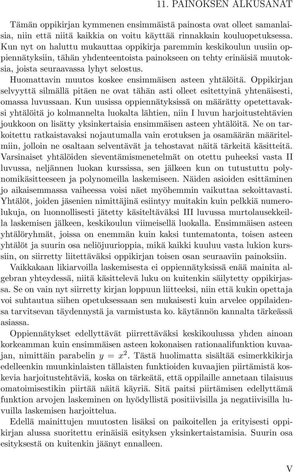 Huomattavin muutos koskee ensimmäisen asteen yhtälöitä. Oppikirjan selvyyttä silmällä pitäen ne ovat tähän asti olleet esitettyinä yhtenäisesti, omassa luvussaan.