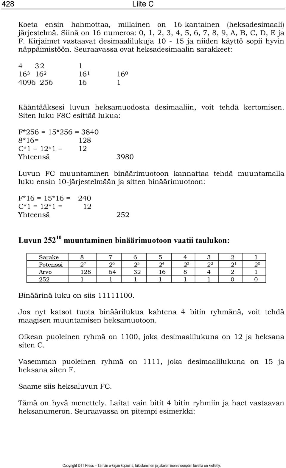 Seuraavassa ovat heksadesimaalin sarakkeet: 4 32 1 16 3 16 2 16 1 16 0 4096 256 16 1 Kääntääksesi luvun heksamuodosta desimaaliin, voit tehdä kertomisen.