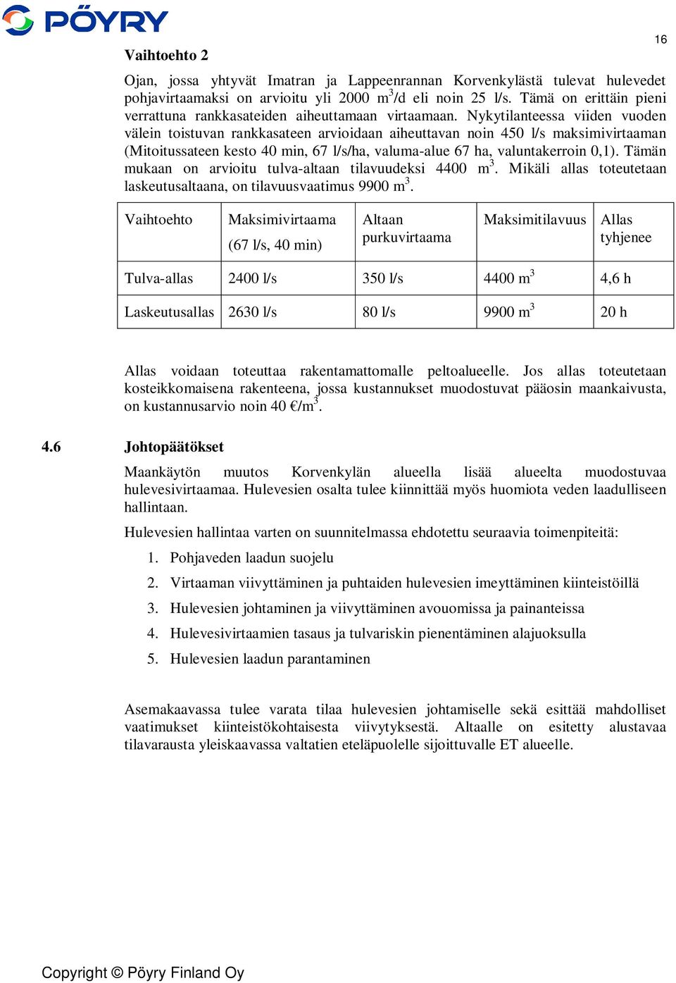 Nykytilanteessa viiden vuoden välein toistuvan rankkasateen arvioidaan aiheuttavan noin 450 l/s maksimivirtaaman (Mitoitussateen kesto 40 min, 67 l/s/ha, valuma-alue 67 ha, valuntakerroin 0,1).