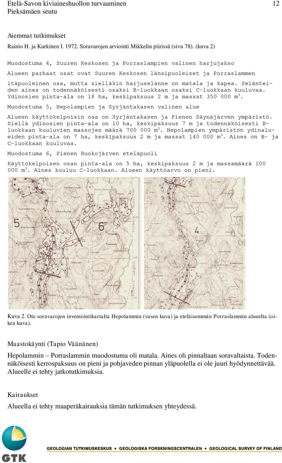 matala ja kapea. Selänteiden aines on todennäköisesti osaksi B-luokkaan osaksi C-luokkaan kuuluvaa. Ydinosien pinta-ala on 18 ha, keskipaksuus 2 m ja massat 350 000 m 3.