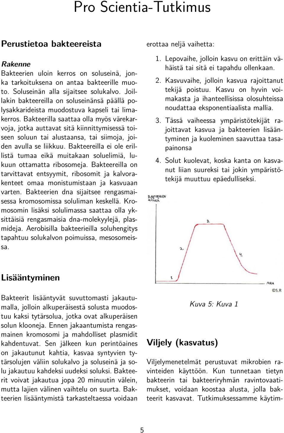 Bakteerilla saattaa olla myös värekarvoja, jotka auttavat sitä kiinnittymisessä toiseen soluun tai alustaansa, tai siimoja, joiden avulla se liikkuu.