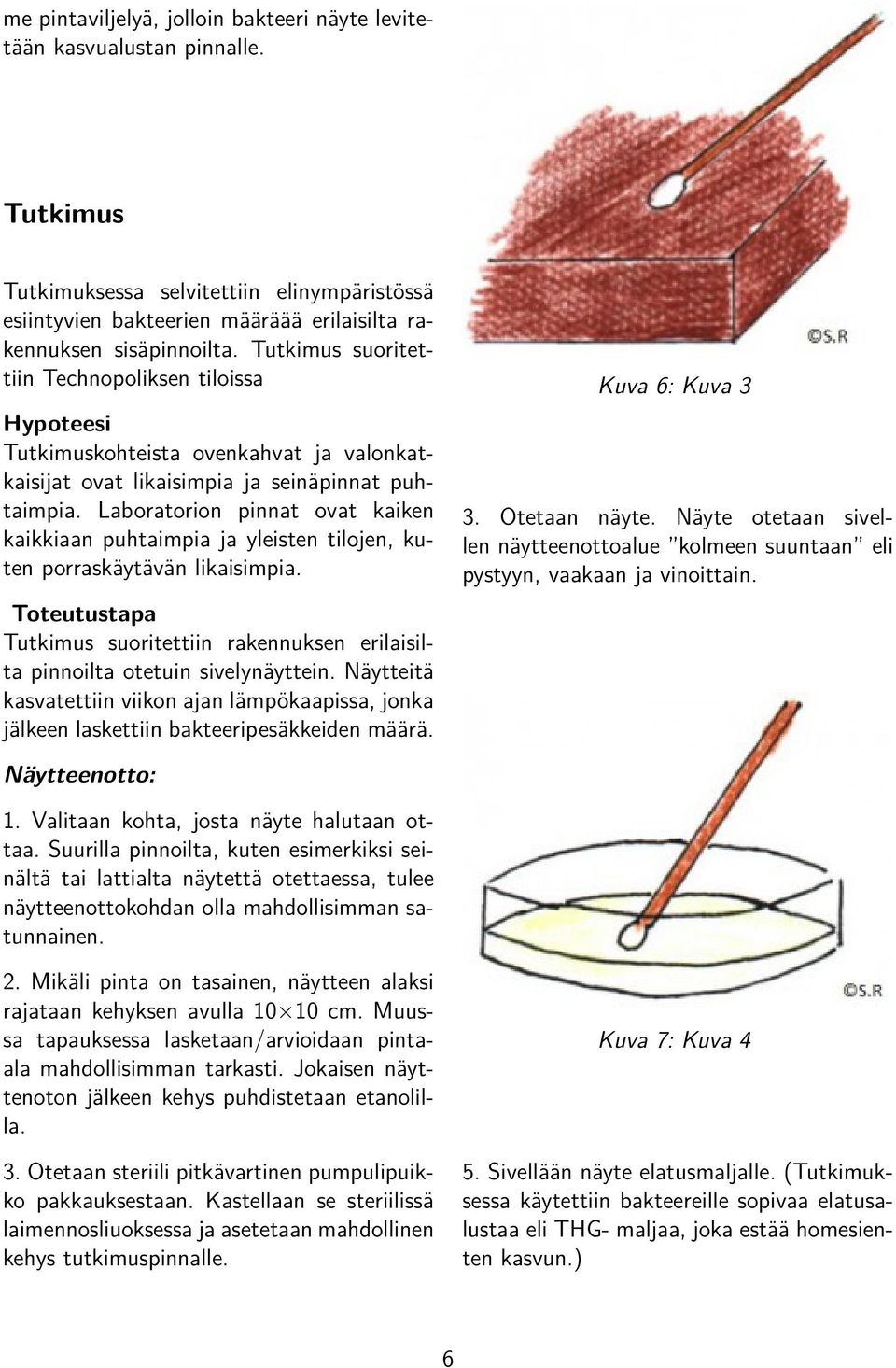 Laboratorion pinnat ovat kaiken kaikkiaan puhtaimpia ja yleisten tilojen, kuten porraskäytävän likaisimpia. Toteutustapa Tutkimus suoritettiin rakennuksen erilaisilta pinnoilta otetuin sivelynäyttein.