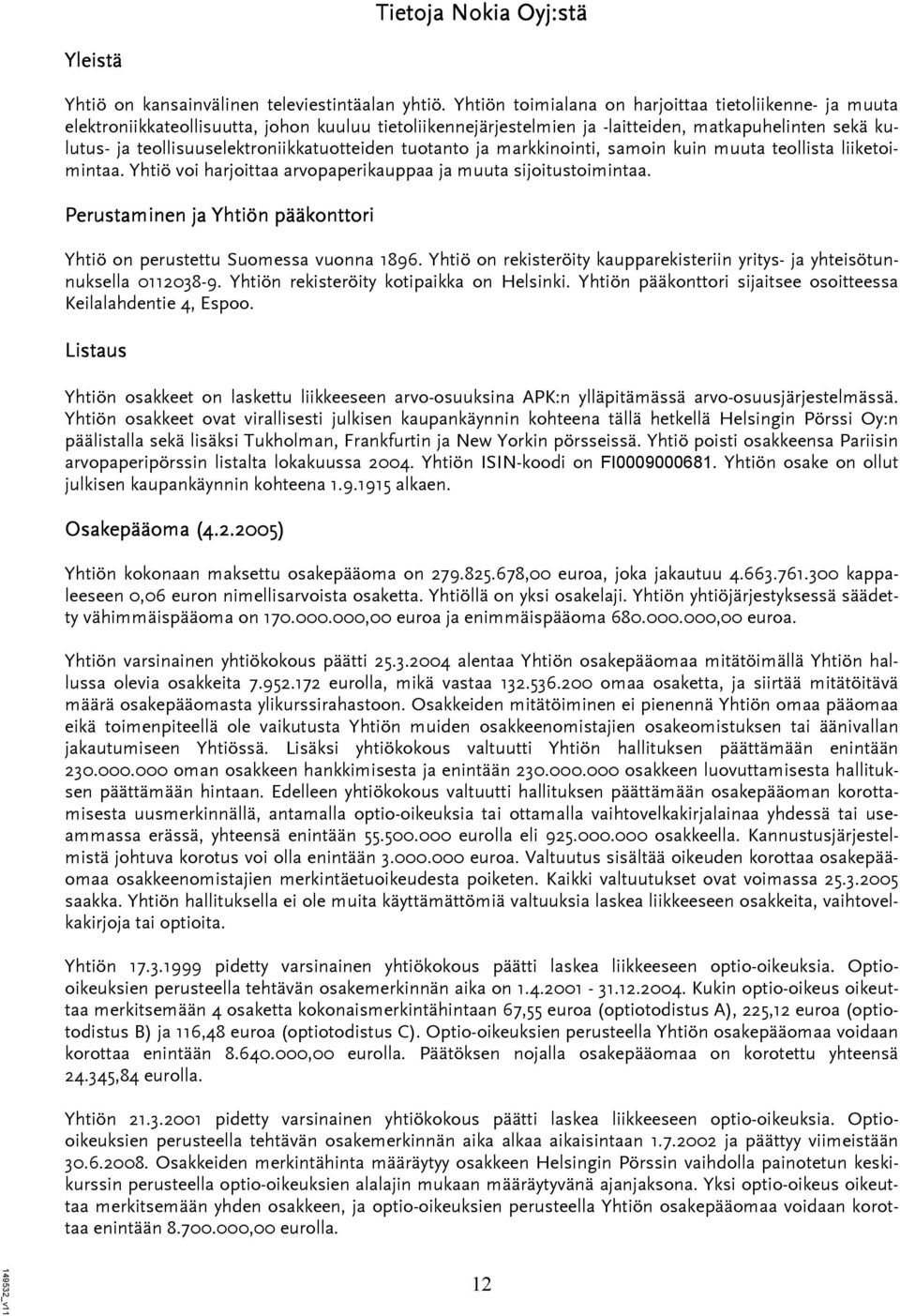 teollisuuselektroniikkatuotteiden tuotanto ja markkinointi, samoin kuin muuta teollista liiketoimintaa. Yhtiö voi harjoittaa arvopaperikauppaa ja muuta sijoitustoimintaa.