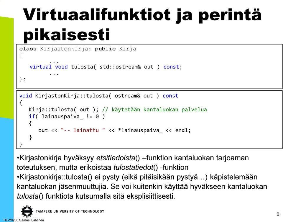 = 0 ) { out << "-- lainattu " << *lainauspaiva_ << endl; } } Kirjastonkirja hyväksyy etsitiedoista() funktion kantaluokan tarjoaman toteutuksen, mutta erikoistaa